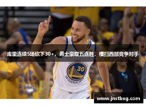 库里连续5场砍下30+，勇士豪取五连胜，横扫西部竞争对手