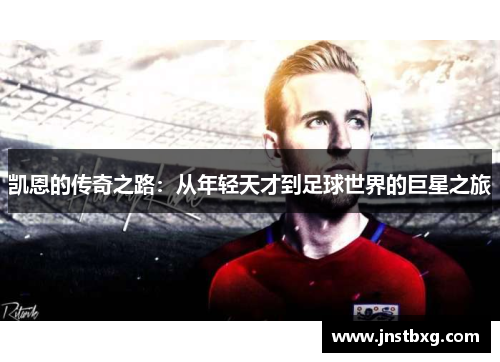 凯恩的传奇之路：从年轻天才到足球世界的巨星之旅