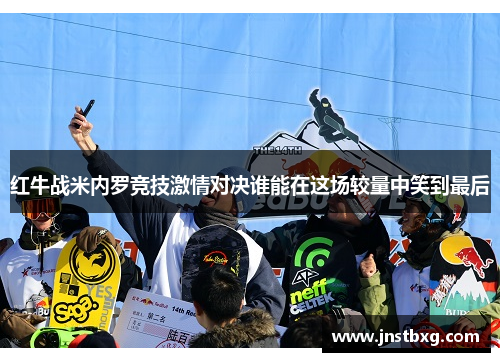红牛战米内罗竞技激情对决谁能在这场较量中笑到最后
