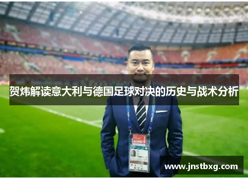 贺炜解读意大利与德国足球对决的历史与战术分析