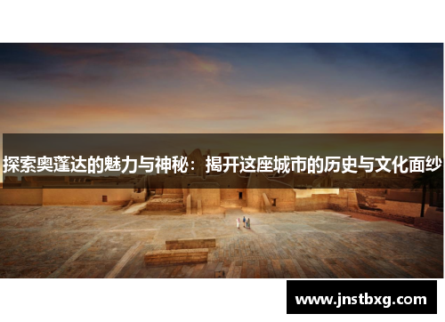 探索奥蓬达的魅力与神秘：揭开这座城市的历史与文化面纱