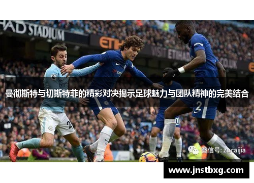 曼彻斯特与切斯特菲的精彩对决揭示足球魅力与团队精神的完美结合